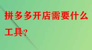 拼多多開(kāi)店需要什么工具