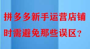 拼多多新手運(yùn)營(yíng)店鋪時(shí)需避免那些誤區(qū)
