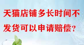 天貓店鋪多長(zhǎng)時(shí)間不發(fā)貨可以申請(qǐng)賠償
