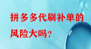 拼多多代刷補單的風(fēng)險大嗎