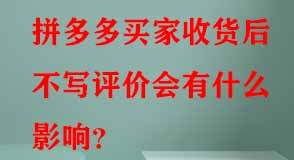 拼多多買家收貨后不寫評(píng)價(jià)會(huì)有什么影響